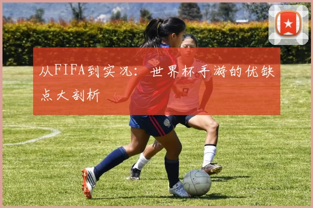 从FIFA到实况：世界杯手游的优缺点大剖析
