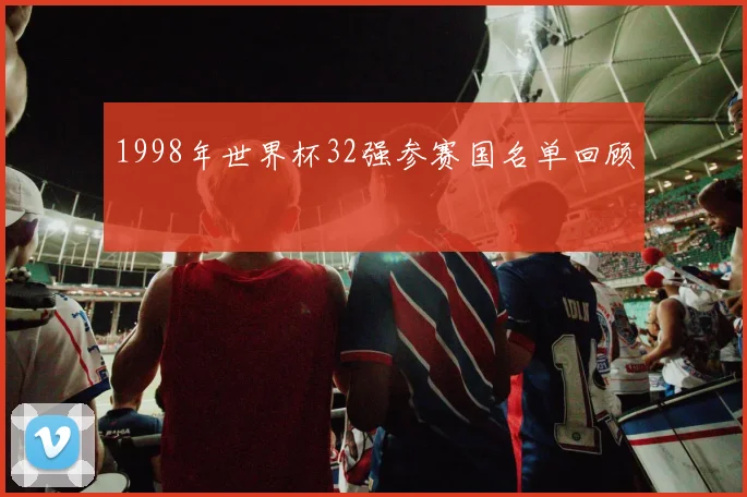 1998年世界杯32强参赛国名单回顾