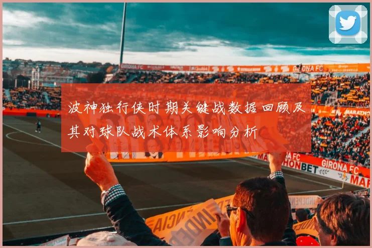 波神独行侠时期关键战数据回顾及其对球队战术体系影响分析
