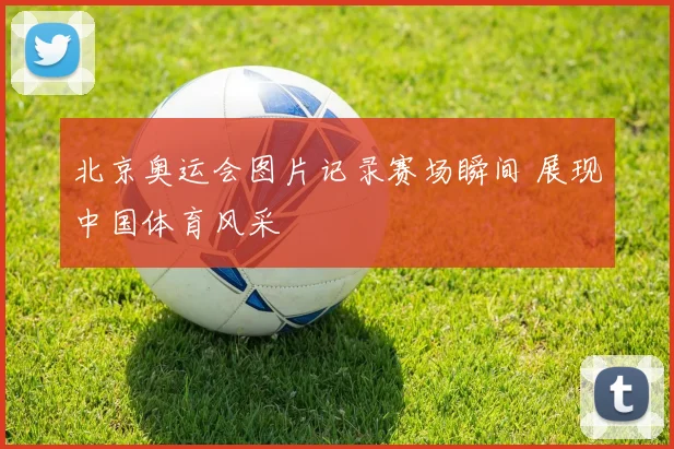 北京奥运会图片记录赛场瞬间 展现中国体育风采