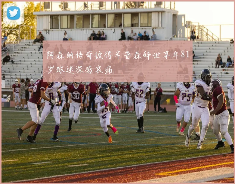 阿森纳传奇彼得辛普森辞世享年81岁球迷深感哀痛