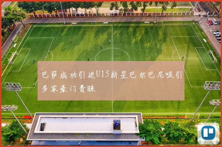 巴萨成功引进U15新星巴尔巴尼吸引多家豪门青睐